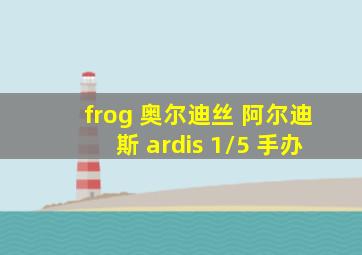 frog 奥尔迪丝 阿尔迪斯 ardis 1/5 手办